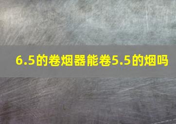 6.5的卷烟器能卷5.5的烟吗