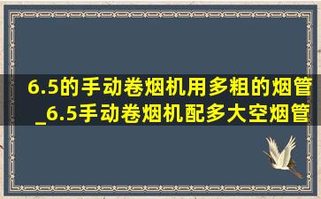 6.5的手动卷烟机用多粗的烟管_6.5手动卷烟机配多大空烟管