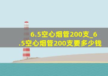 6.5空心烟管200支_6.5空心烟管200支要多少钱