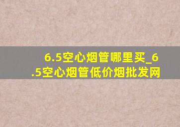 6.5空心烟管哪里买_6.5空心烟管(低价烟批发网)