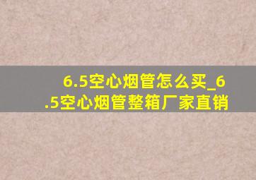 6.5空心烟管怎么买_6.5空心烟管整箱厂家直销