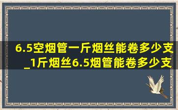 6.5空烟管一斤烟丝能卷多少支_1斤烟丝6.5烟管能卷多少支