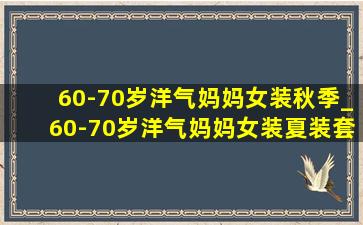 60-70岁洋气妈妈女装秋季_60-70岁洋气妈妈女装夏装套装