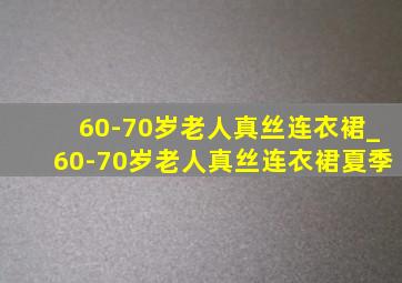 60-70岁老人真丝连衣裙_60-70岁老人真丝连衣裙夏季