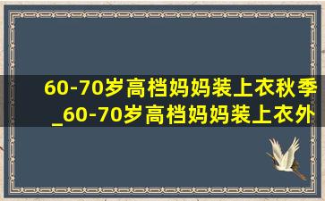 60-70岁高档妈妈装上衣秋季_60-70岁高档妈妈装上衣外套