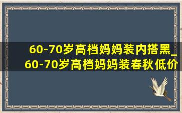 60-70岁高档妈妈装内搭黑_60-70岁高档妈妈装春秋(低价烟批发网)