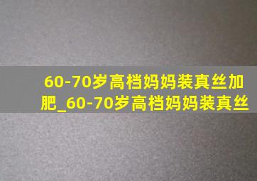 60-70岁高档妈妈装真丝加肥_60-70岁高档妈妈装真丝