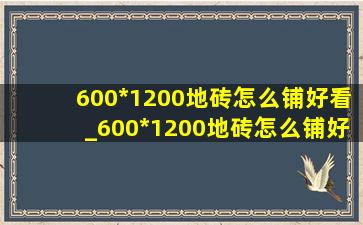 600*1200地砖怎么铺好看_600*1200地砖怎么铺好看客厅