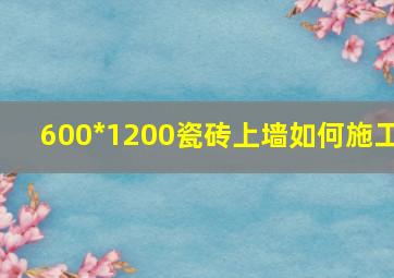 600*1200瓷砖上墙如何施工