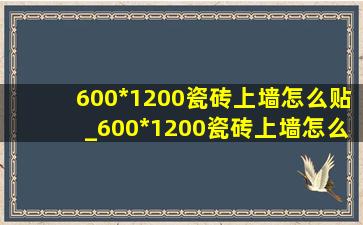 600*1200瓷砖上墙怎么贴_600*1200瓷砖上墙怎么贴好看