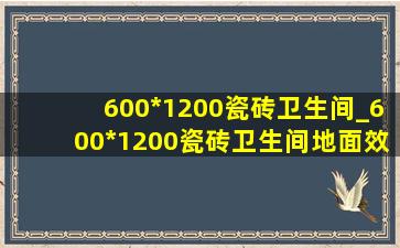 600*1200瓷砖卫生间_600*1200瓷砖卫生间地面效果图