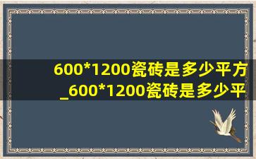 600*1200瓷砖是多少平方_600*1200瓷砖是多少平米