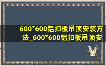 600*600铝扣板吊顶安装方法_600*600铝扣板吊顶安装教程