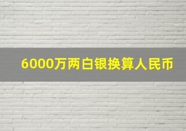 6000万两白银换算人民币