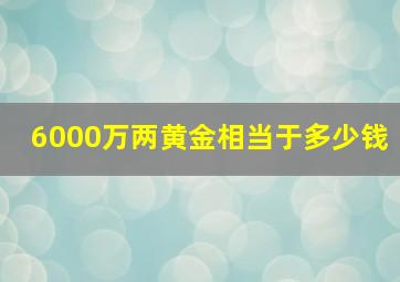 6000万两黄金相当于多少钱