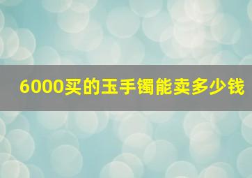 6000买的玉手镯能卖多少钱