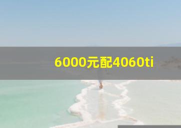 6000元配4060ti