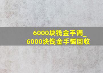 6000块钱金手镯_6000块钱金手镯回收