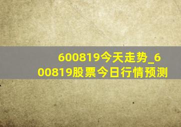 600819今天走势_600819股票今日行情预测