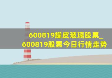 600819耀皮玻璃股票_600819股票今日行情走势