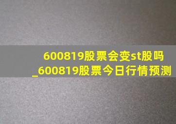 600819股票会变st股吗_600819股票今日行情预测