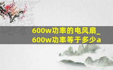 600w功率的电风扇_600w功率等于多少a