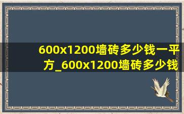 600x1200墙砖多少钱一平方_600x1200墙砖多少钱一平