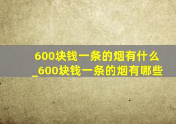 600块钱一条的烟有什么_600块钱一条的烟有哪些