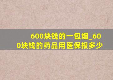 600块钱的一包烟_600块钱的药品用医保报多少