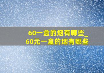 60一盒的烟有哪些_60元一盒的烟有哪些