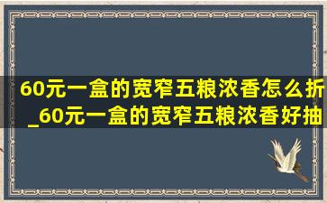 60元一盒的宽窄五粮浓香怎么折_60元一盒的宽窄五粮浓香好抽吗