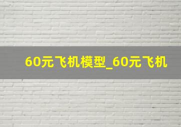 60元飞机模型_60元飞机