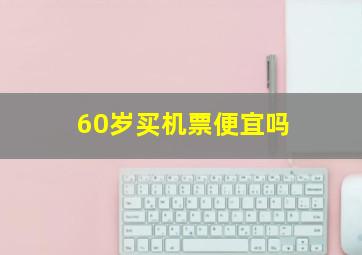 60岁买机票便宜吗