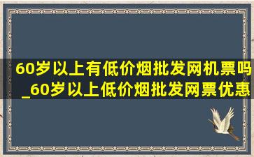 60岁以上有(低价烟批发网)机票吗_60岁以上(低价烟批发网)票优惠政策