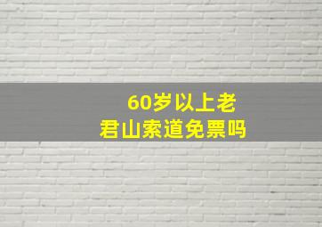 60岁以上老君山索道免票吗