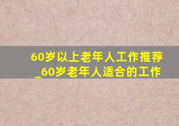 60岁以上老年人工作推荐_60岁老年人适合的工作