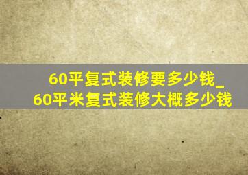 60平复式装修要多少钱_60平米复式装修大概多少钱