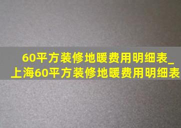 60平方装修地暖费用明细表_上海60平方装修地暖费用明细表