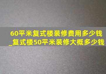 60平米复式楼装修费用多少钱_复式楼50平米装修大概多少钱