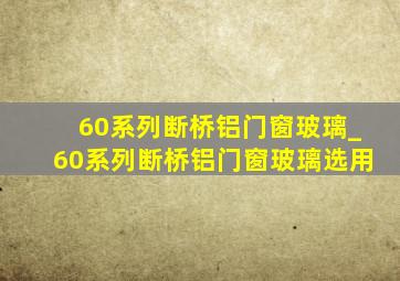 60系列断桥铝门窗玻璃_60系列断桥铝门窗玻璃选用