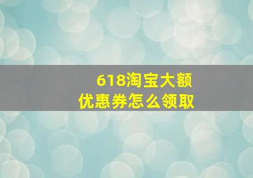 618淘宝大额优惠券怎么领取