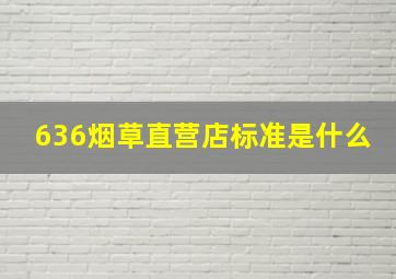 636烟草直营店标准是什么