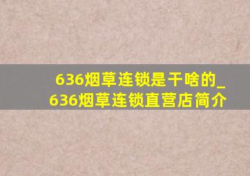 636烟草连锁是干啥的_636烟草连锁直营店简介