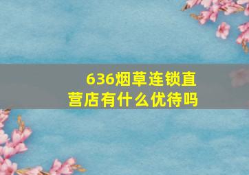 636烟草连锁直营店有什么优待吗