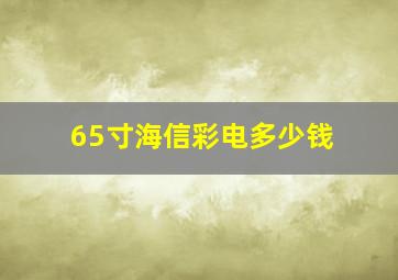 65寸海信彩电多少钱