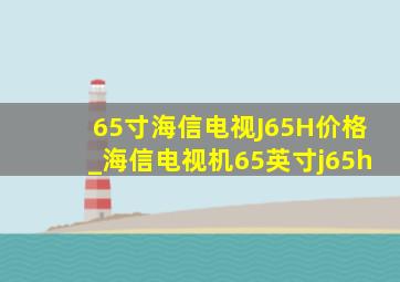 65寸海信电视J65H价格_海信电视机65英寸j65h