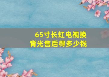 65寸长虹电视换背光售后得多少钱