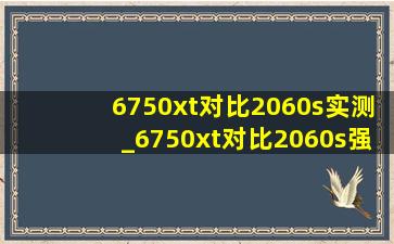 6750xt对比2060s实测_6750xt对比2060s强多少