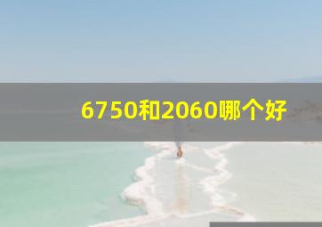 6750和2060哪个好