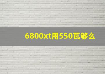 6800xt用550瓦够么